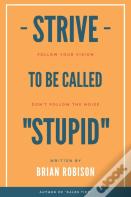 Strive To Be Called Stupid