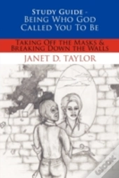 Study Guide -- Being Who God Called You To Be: Taking Off The Masks & Breaking Down The Walls