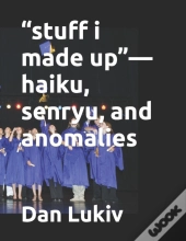 Stuff I Made Up-Haiku, Senryu, And Anomalies