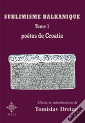 Sublimisme Balkanique. Tome 1. Poetes De Croatie