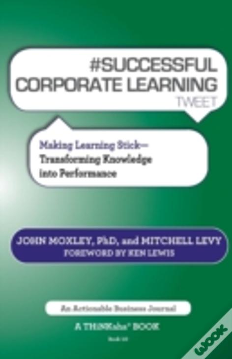 # Successful Corporate Learning Tweet Book10: Making Learning Stick: Transforming Knowledge Into Performance