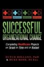 Successful Organizational Change: Completing Healthcare Projects On Target On Time And On Budget - Preview