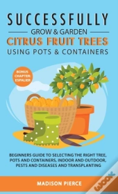Successfully Grow And Garden Citrus Fruit Trees Using Pots And Containers