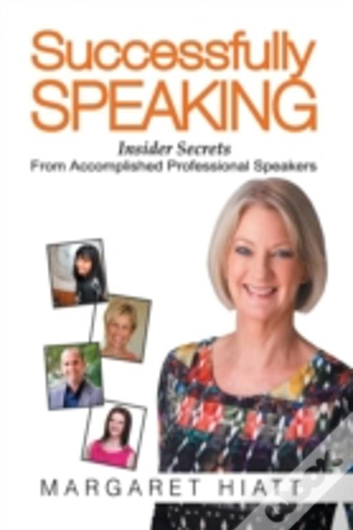 Successfully Speaking: Insider Secrets From Accomplished Professional Speakers
