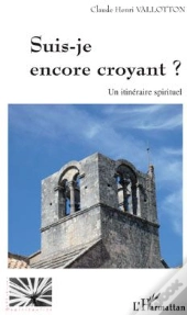 Suis-Je Encore Croyant ? Un Itinéraire Spirituel