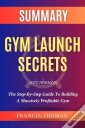 Summary Of Gym Launch Secrets By Alex Hormozi