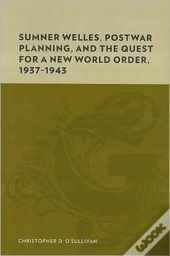 Sumner Welles, Postwar Planning, And The Quest For A New World Order, 1937-1943