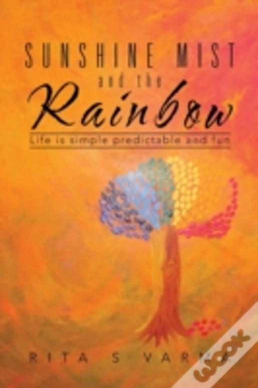 Sunshine Mist And The Rainbow: Life Is Simple Predictable And Fun