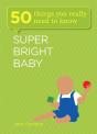 Super Bright Baby: 50 Things You Really Need To Know - Preview