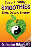 Super Healthy Smoothies For Detox, Diet & Energy: Nutritionally, Energetically & Seasonally Balanced Smoothies