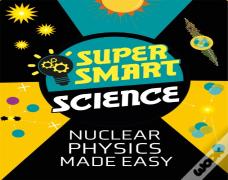 Super Smart Science: Nuclear Physics Made Easy