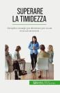Superare La Timidezza : Semplici Consigli Per Diventare Più Sicuri Di Sé Ed Estroversi - Preview