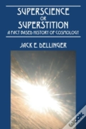 Superscience Or Superstition: A Fact Based History Of Cosmology