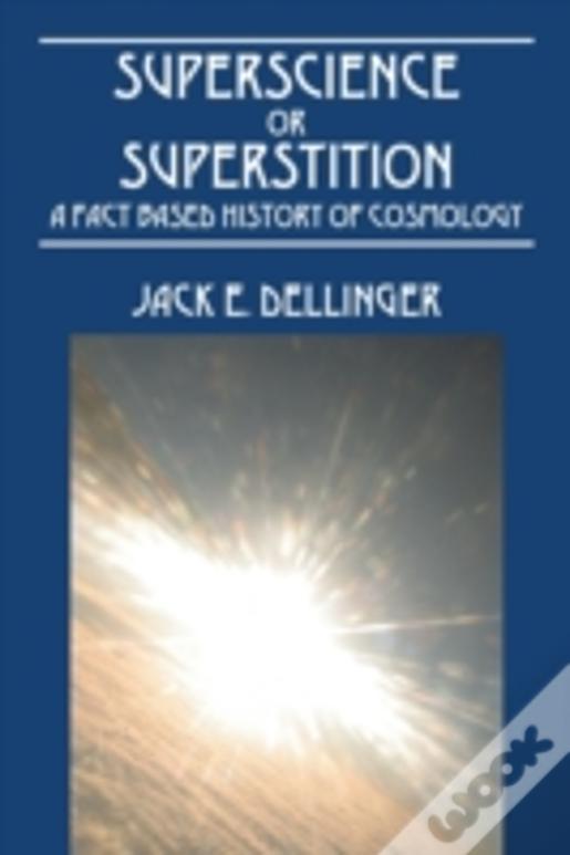 Superscience Or Superstition: A Fact Based History Of Cosmology