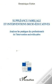 Suppleance Familiale Et Interventions Socio-Educatives - Analyser Les Pratiques Des Professionnels