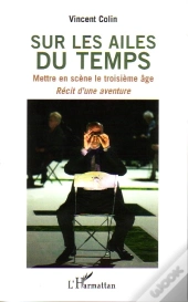 Sur Les Ailes Du Temps ; Mettre En Scène Le Troisième Âge ; Recit D'Une Aventure