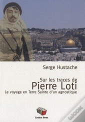 Sur Les Pas De Pierre Loti ; Le Voyage En Terre Sainte D'Un Agnostique