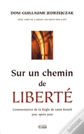 Sur Un Chemin De Liberté ; Commentaires De La Règle De Saint Benoît Jour Après Jour