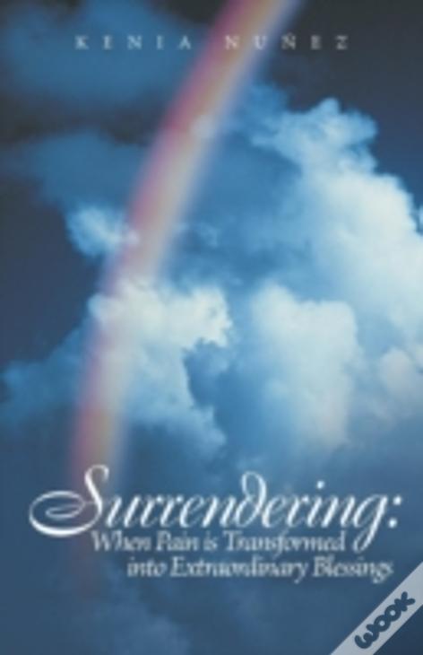 Surrendering: When Pain Is Transformed Into Extraordinary Blessings