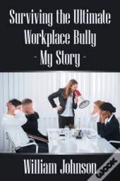 Surviving The Ultimate Workplace Bully - My Story