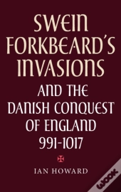 Swein Forkbeard'S Invasions And The Danish Conquest Of England, 991-1017