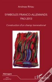 Symboles Franco-Allemands 1963 2013 ; Construction D'Un Champ Transnational