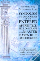 Symbolism And Discourses On The Entered Apprentice, Fellowcraft And Master Mason Blue Lodge Degrees