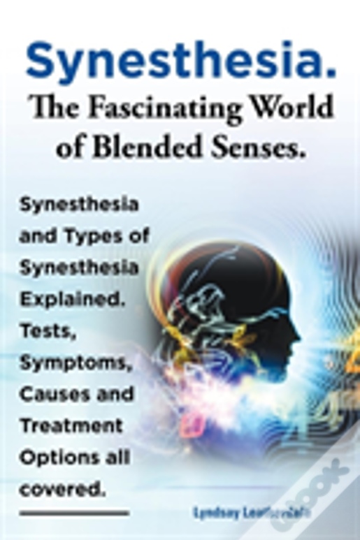 Synesthesia. The Fascinating World Of Blended Senses. Synesthesia And Types Of Synesthesia Explained. Tests, Symptoms, Causes And Treatment Options Al