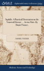 Syphilis. A Practical Dissertation On The Venereal Disease. ... In Two Parts. By Daniel Turner, - Preview