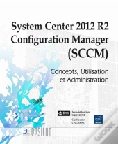 System Center 2012 ; Configuration Manager (Sccm), Concepts, Utilisation Et Adeministration