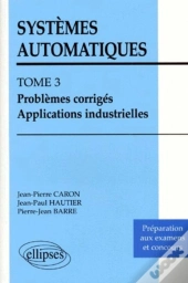 Systèmes Automatiques - Tome 3 - Problèmes Corrigés - Applications Industrielles