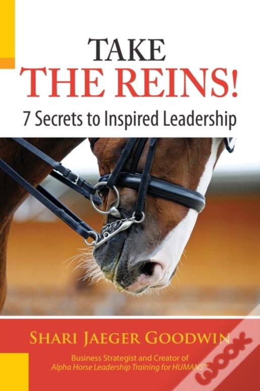 Take The Reins!: 7 Secrets To Inspired Leadership