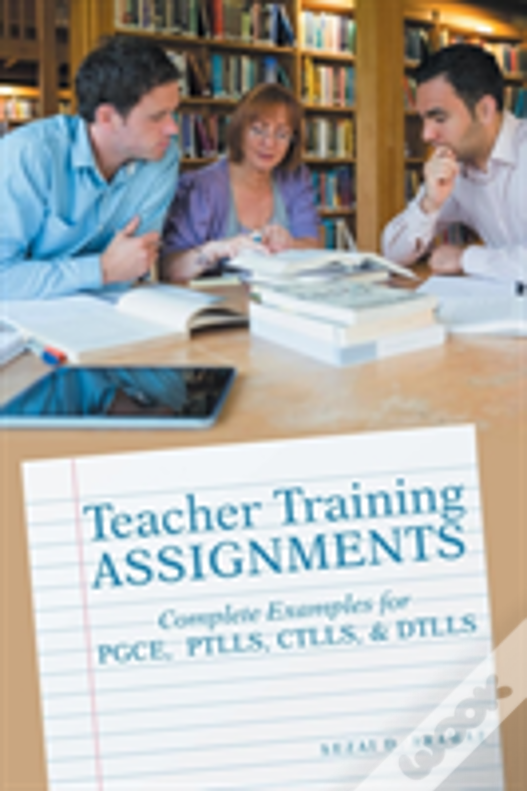 Teacher Training Assignments: Complete Examples For Pgce, Ptlls, Ctlls, & Dtlls