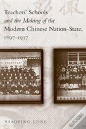Teachers' Schools And The Making Of The Modern Chinese Nation-State, 1897-1937