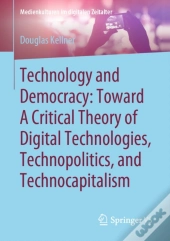 Technology And Democracy: Toward A Critical Theory Of Digital Technologies, Technopolitics, And Technocapitalism