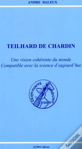 Teilhard De Chardin, Une Vision Coherente Du Monde Compatible Avec La Science D'Aujourd'Hui