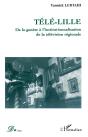 Tele-Lille ; De La Genese A L'Institutionnalisation De La Television Regionale - Preview