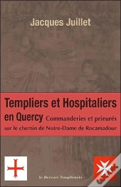 Templiers Et Hospitaliers En Quercy ; Commanderies Et Prieurés Sur Le Chemin De Notre-Dame De Rocamadour