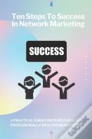 Ten Steps To Success In Network Marketing Mlm. A Practical Guide For People Dealing Professionally With Network Marketing.