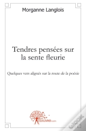 Tendres Pensées Sur La Sente Fleurie ; Quelques Vers Alignés Sur La Route De La Poésie