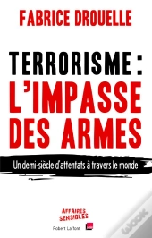 Terrorisme, L'Impasse Des Armes ; Un Demi-Siècle D'Attentats À Travers Le Monde