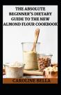 Th Absolute Beginner'S Dietary Guide To The New Almond Flour Cookbook - Preview