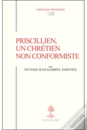 Th N°120 - Priscillien, Un Chrétien Non Conformiste - Doctrine Et Pratique Du Priscillianisme Du I