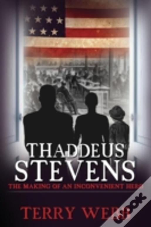 Thaddeus Stevens: The Making Of An Inconvenient Hero