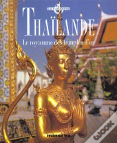 Thailande ; Le Royaume Des Temples D'Or