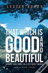 That Which Is Good And Beautiful: Beauty And Hope In A Difficult World