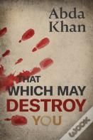 That Which May Destroy You