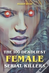 The 100 Deadliest Female Serial Killers