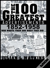 The 100 Greatest Advertisements 1852-1958: Who Wrote Them And What They Did