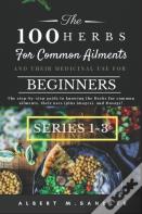 The 100 Herbs For Common Ailments And Their Medicinal Use For Beginners (Series 1-3)